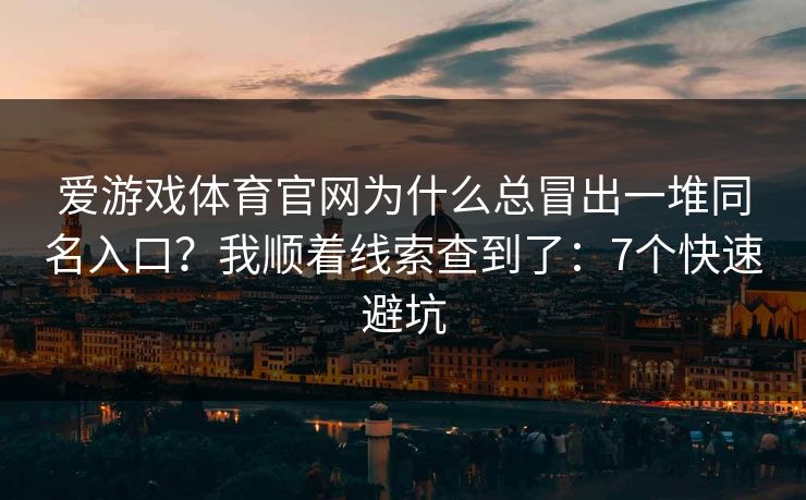 爱游戏体育官网为什么总冒出一堆同名入口？我顺着线索查到了：7个快速避坑