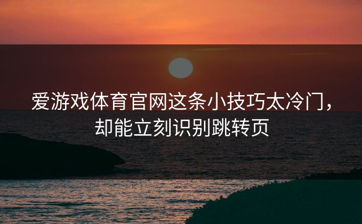 爱游戏体育官网这条小技巧太冷门，却能立刻识别跳转页