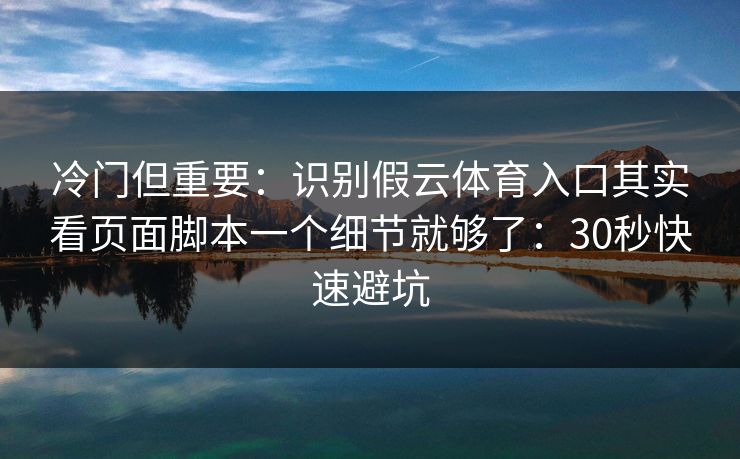 冷门但重要:识别假云体育入口其实看页面脚本一个细节就够了:30秒快速避坑 冷门但重要:识别假云体育入口其实看页面脚本一个细节就够了:30秒快速避坑