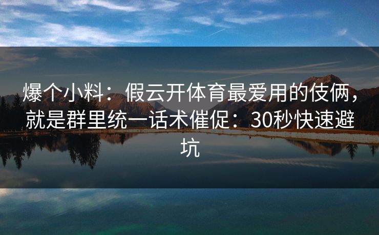 爆个小料：假云开体育最爱用的伎俩，就是群里统一话术催促：30秒快速避坑