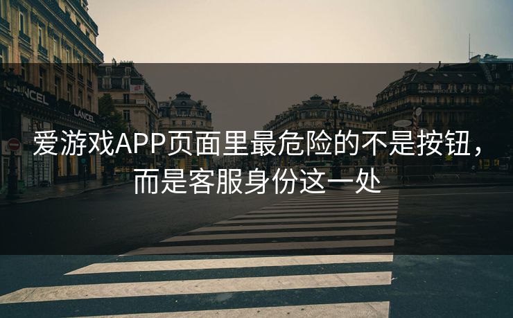 爱游戏APP页面里最危险的不是按钮，而是客服身份这一处