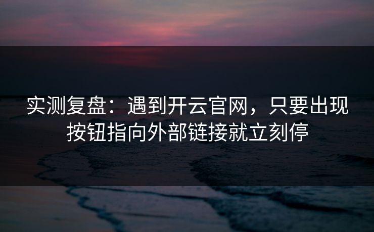 实测复盘：遇到开云官网，只要出现按钮指向外部链接就立刻停