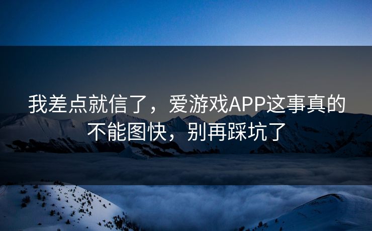 我差点就信了，爱游戏APP这事真的不能图快，别再踩坑了